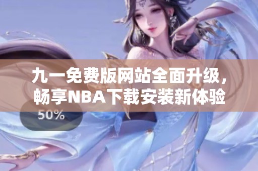 九一免费版网站全面升级，畅享NBA下载安装新体验