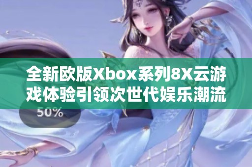 全新欧版Xbox系列8X云游戏体验引领次世代娱乐潮流