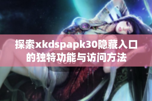 探索xkdspapk30隐藏入口的独特功能与访问方法