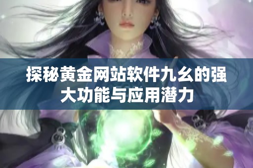 探秘黄金网站软件九幺的强大功能与应用潜力