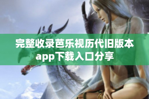 完整收录芭乐视历代旧版本app下载入口分享