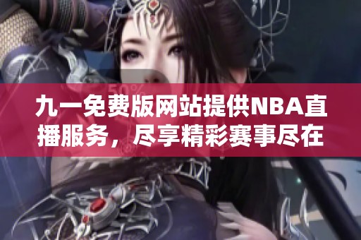 九一免费版网站提供NBA直播服务，尽享精彩赛事尽在掌握