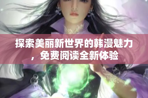 探索美丽新世界的韩漫魅力，免费阅读全新体验