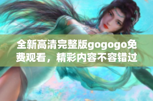 全新高清完整版gogogo免费观看，精彩内容不容错过