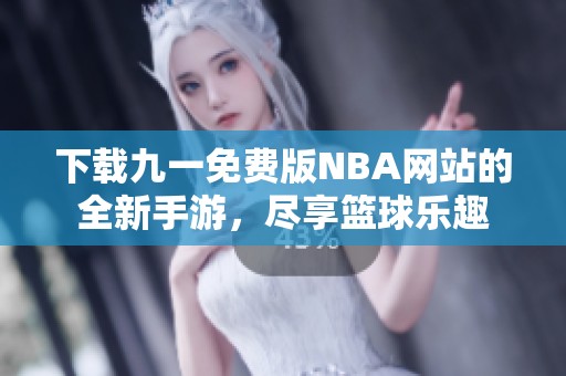 下载九一免费版NBA网站的全新手游，尽享篮球乐趣