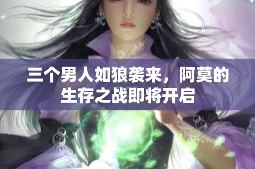 三个男人如狼袭来，阿莫的生存之战即将开启