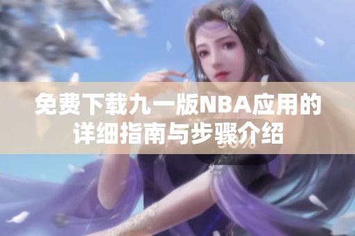 免费下载九一版NBA应用的详细指南与步骤介绍