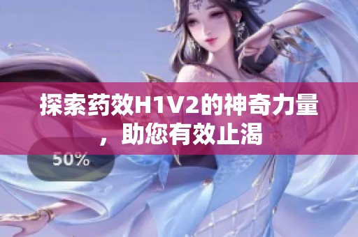 探索药效H1V2的神奇力量，助您有效止渴