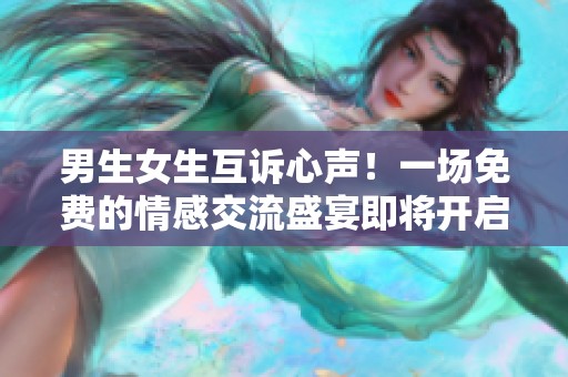 男生女生互诉心声！一场免费的情感交流盛宴即将开启