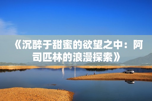 《沉醉于甜蜜的欲望之中：阿司匹林的浪漫探索》