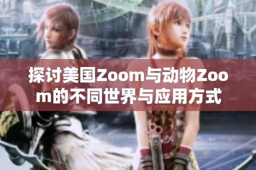 探讨美国Zoom与动物Zoom的不同世界与应用方式