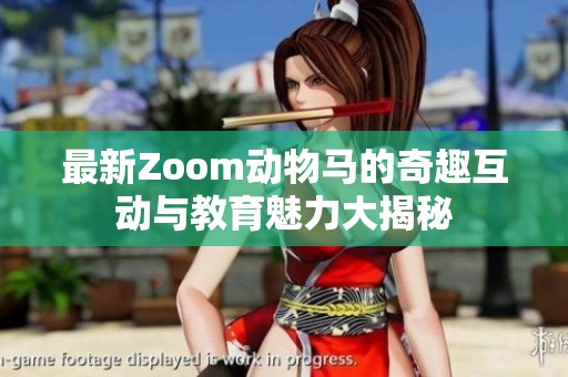 最新Zoom动物马的奇趣互动与教育魅力大揭秘