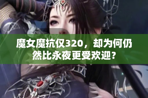 魔女魔抗仅320，却为何仍然比永夜更受欢迎？