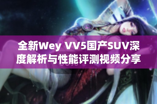 全新Wey VV5国产SUV深度解析与性能评测视频分享