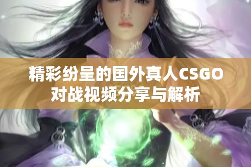 精彩纷呈的国外真人CSGO对战视频分享与解析