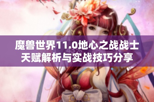 魔兽世界11.0地心之战战士天赋解析与实战技巧分享