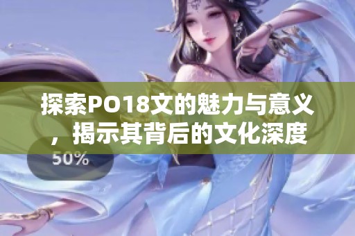 探索PO18文的魅力与意义，揭示其背后的文化深度