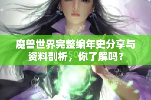 魔兽世界完整编年史分享与资料剖析，你了解吗？