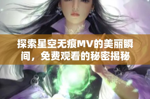 探索星空无痕MV的美丽瞬间，免费观看的秘密揭秘