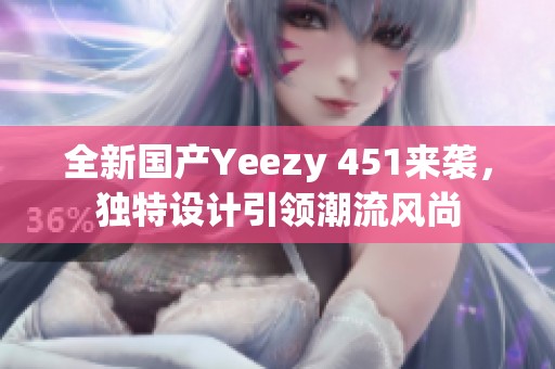 全新国产Yeezy 451来袭，独特设计引领潮流风尚