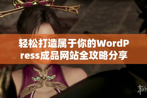 轻松打造属于你的WordPress成品网站全攻略分享