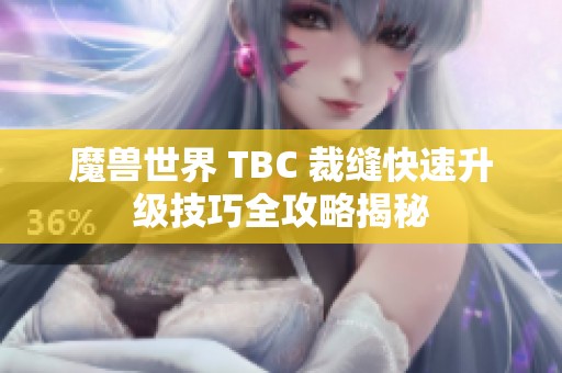 魔兽世界 TBC 裁缝快速升级技巧全攻略揭秘