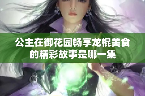 公主在御花园畅享龙棍美食的精彩故事是哪一集