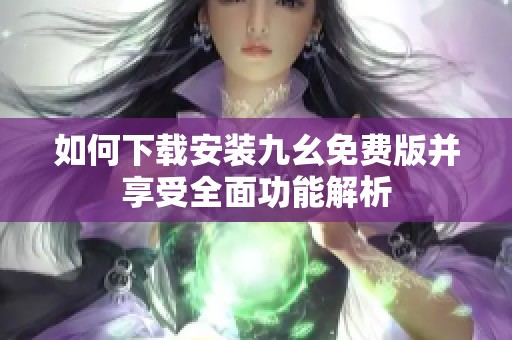 如何下载安装九幺免费版并享受全面功能解析