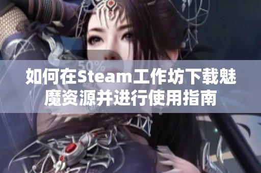 如何在Steam工作坊下载魅魔资源并进行使用指南