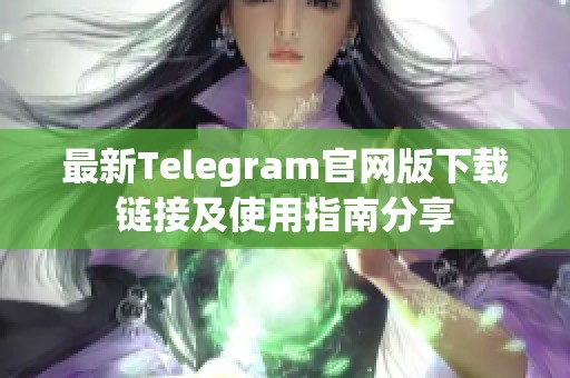 最新Telegram官网版下载链接及使用指南分享