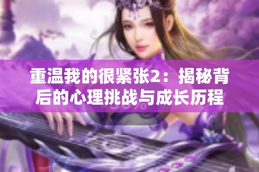 重温我的很紧张2：揭秘背后的心理挑战与成长历程