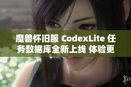 魔兽怀旧服 CodexLite 任务数据库全新上线 体验更流畅的游戏插件