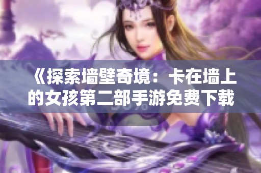 《探索墙壁奇境：卡在墙上的女孩第二部手游免费下载》