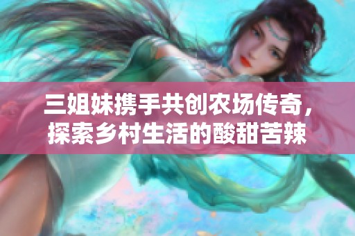 三姐妹携手共创农场传奇，探索乡村生活的酸甜苦辣