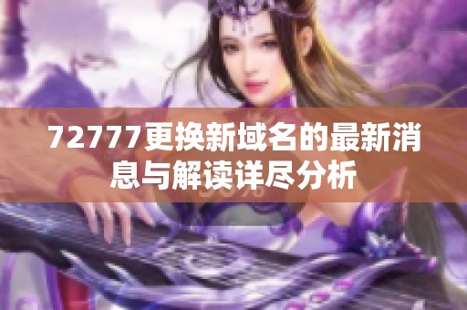 72777更换新域名的最新消息与解读详尽分析