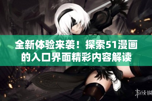全新体验来袭！探索51漫画的入口界面精彩内容解读