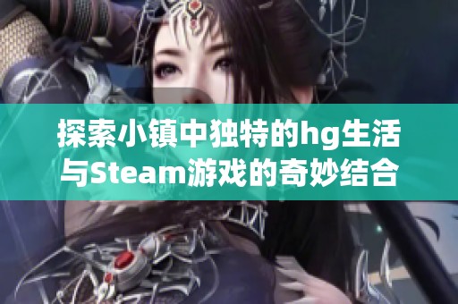 探索小镇中独特的hg生活与Steam游戏的奇妙结合