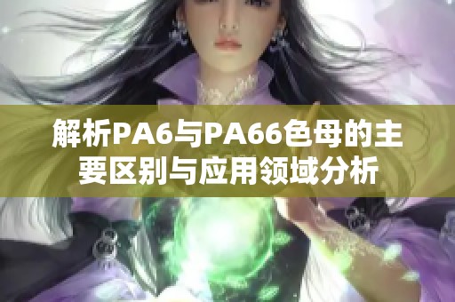 解析PA6与PA66色母的主要区别与应用领域分析