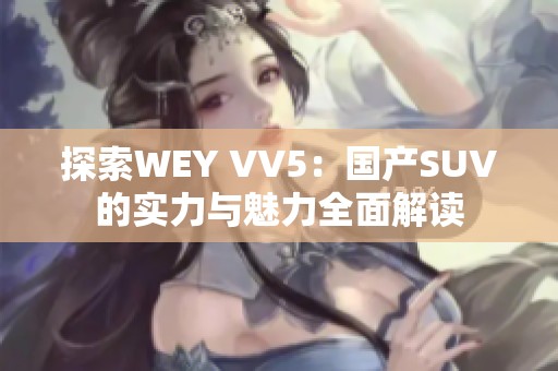 探索WEY VV5：国产SUV的实力与魅力全面解读