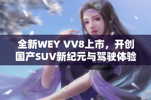 全新WEY VV8上市，开创国产SUV新纪元与驾驶体验