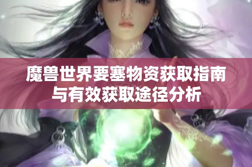 魔兽世界要塞物资获取指南与有效获取途径分析