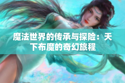 魔法世界的传承与探险：天下布魔的奇幻旅程