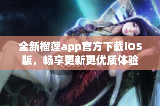 全新榴莲app官方下载iOS版，畅享更新更优质体验