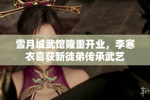 雪月城武馆隆重开业，李寒衣喜获新徒弟传承武艺