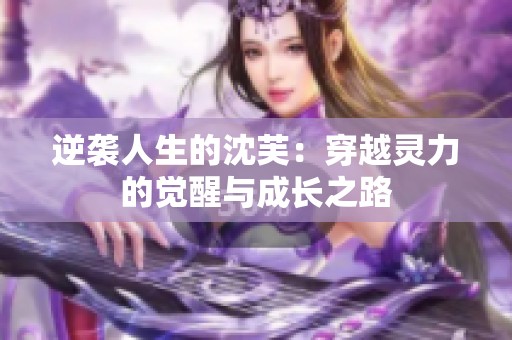 逆袭人生的沈芙：穿越灵力的觉醒与成长之路