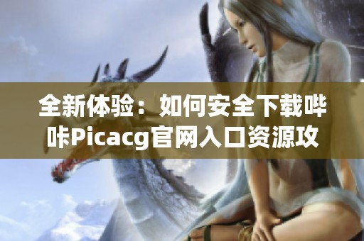 全新体验：如何安全下载哔咔Picacg官网入口资源攻略