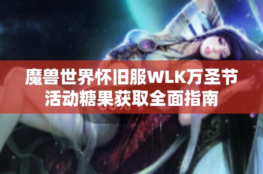 魔兽世界怀旧服WLK万圣节活动糖果获取全面指南