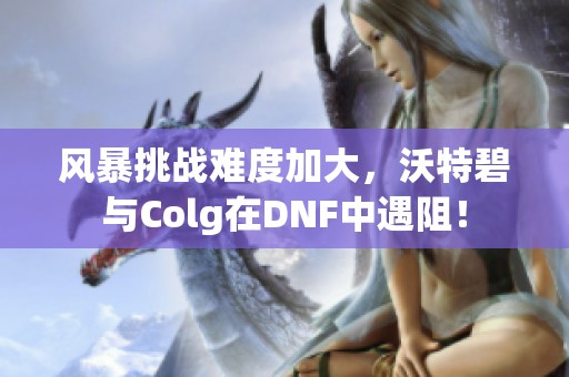 风暴挑战难度加大，沃特碧与Colg在DNF中遇阻！