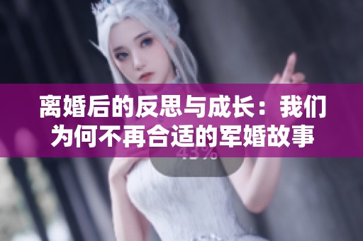 离婚后的反思与成长：我们为何不再合适的军婚故事