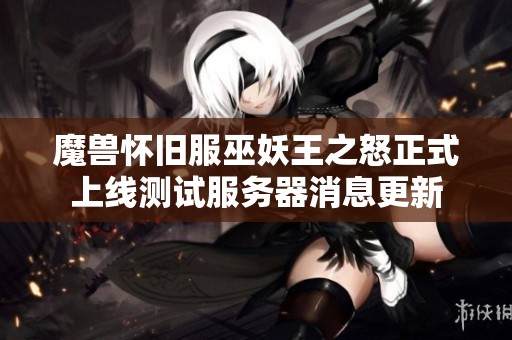 魔兽怀旧服巫妖王之怒正式上线测试服务器消息更新